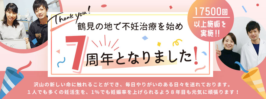 鶴見の地で不妊治療を始めて７周年となりました！たくさんの新しい命に触れることができ、１％でも妊娠率を上げられるように頑張ります！